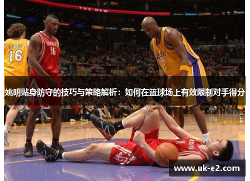 姚明贴身防守的技巧与策略解析：如何在篮球场上有效限制对手得分