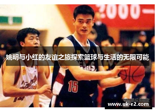 姚明与小红的友谊之旅探索篮球与生活的无限可能
