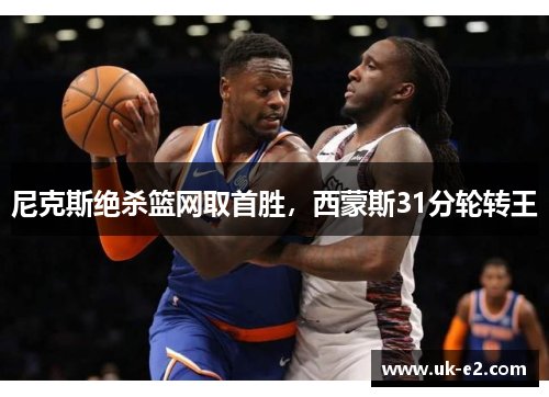 尼克斯绝杀篮网取首胜，西蒙斯31分轮转王