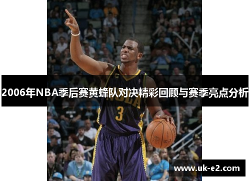 2006年NBA季后赛黄蜂队对决精彩回顾与赛季亮点分析