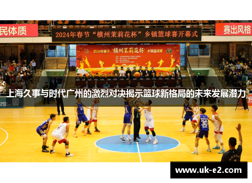 上海久事与时代广州的激烈对决揭示篮球新格局的未来发展潜力
