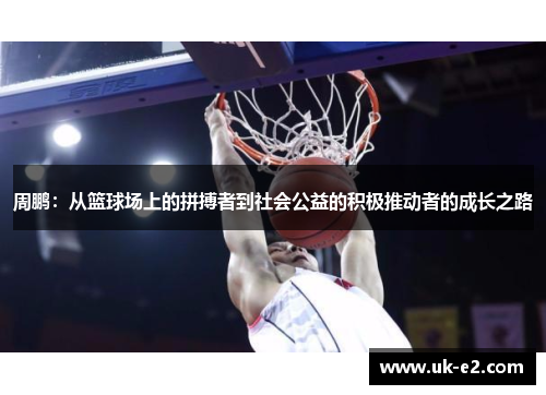 周鹏：从篮球场上的拼搏者到社会公益的积极推动者的成长之路