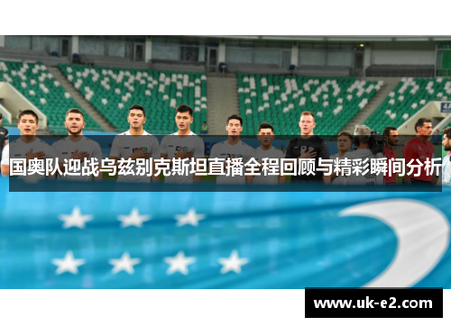 国奥队迎战乌兹别克斯坦直播全程回顾与精彩瞬间分析