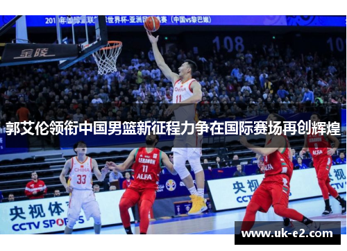 郭艾伦领衔中国男篮新征程力争在国际赛场再创辉煌